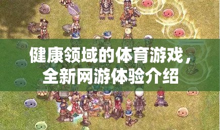 健康領(lǐng)域全新體育游戲，融合運動與網(wǎng)游的極致體驗介紹