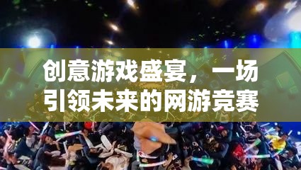 創(chuàng)意游戲盛宴，引領(lǐng)未來的網(wǎng)游競賽狂歡日