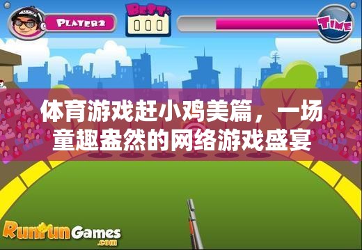 體育游戲趕小雞美篇，一場(chǎng)童趣盎然的網(wǎng)絡(luò)游戲盛宴