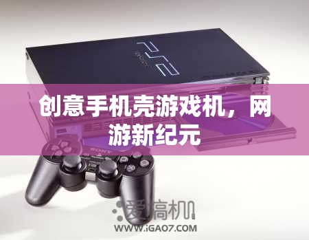 創(chuàng)意手機(jī)殼游戲機(jī)，網(wǎng)游新紀(jì)元