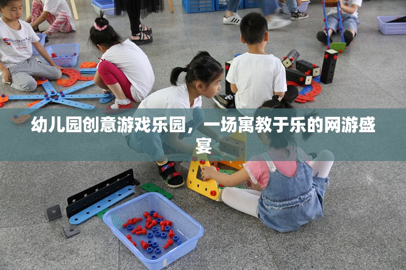 幼兒園創(chuàng)意游戲樂園，一場寓教于樂的網(wǎng)游盛宴