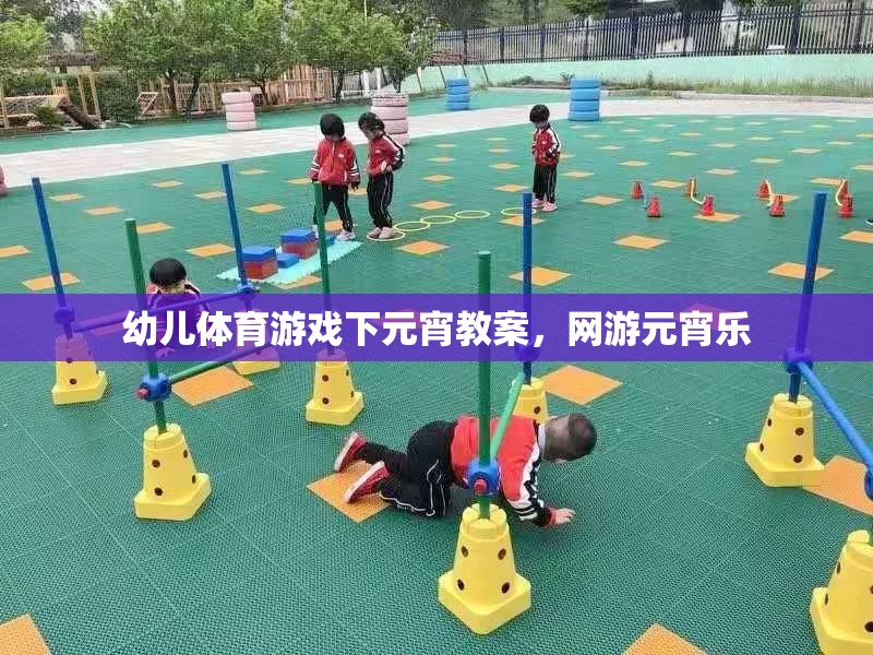 幼兒體育游戲下元宵教案，網(wǎng)游元宵樂