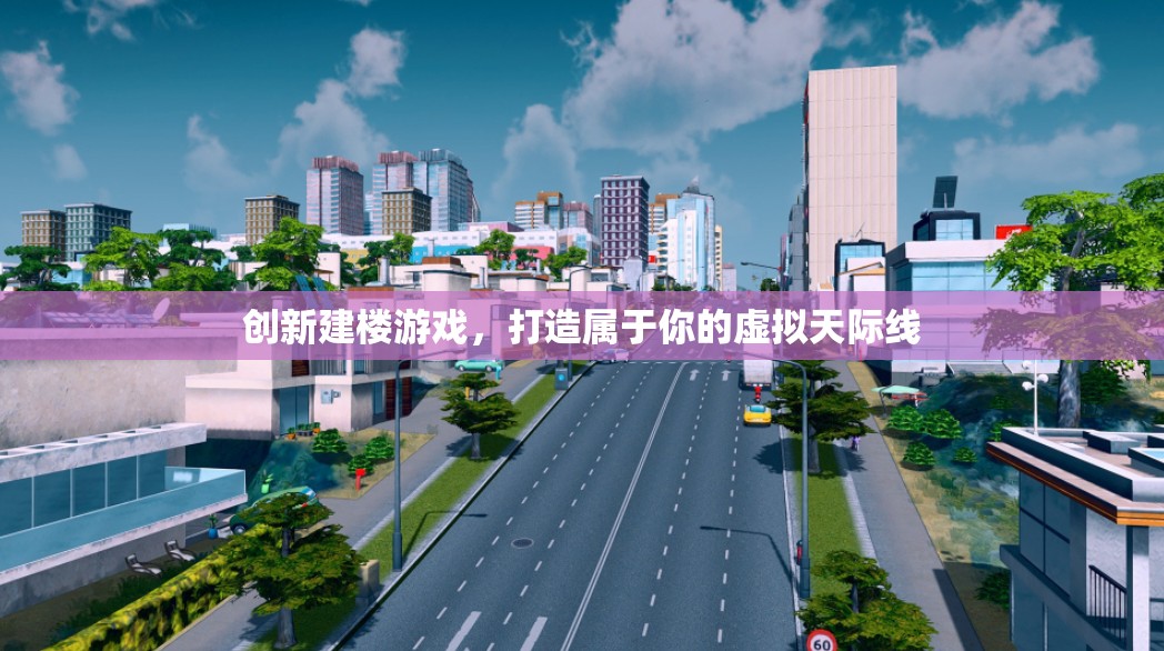 創(chuàng)新建樓游戲，打造屬于你的虛擬天際線
