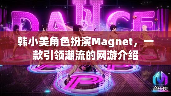 韓小美角色扮演Magnet，一款引領(lǐng)潮流的網(wǎng)游介紹