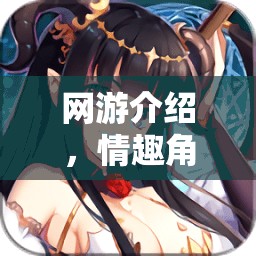網(wǎng)游介紹，情趣角色扮演劇本臺詞的魅力世界