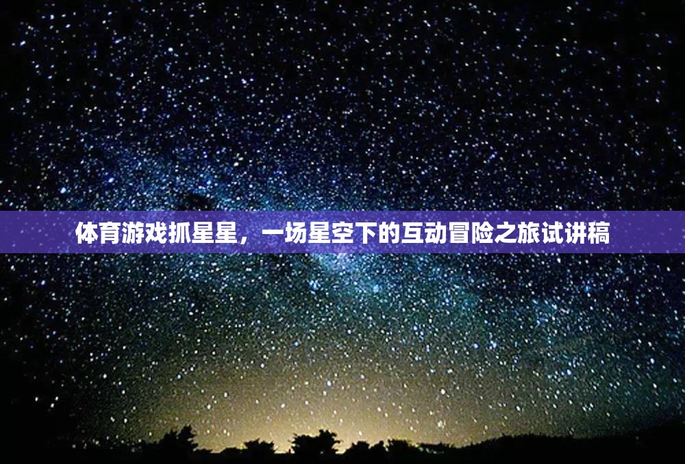 體育游戲抓星星，一場星空下的互動(dòng)冒險(xiǎn)之旅試講稿