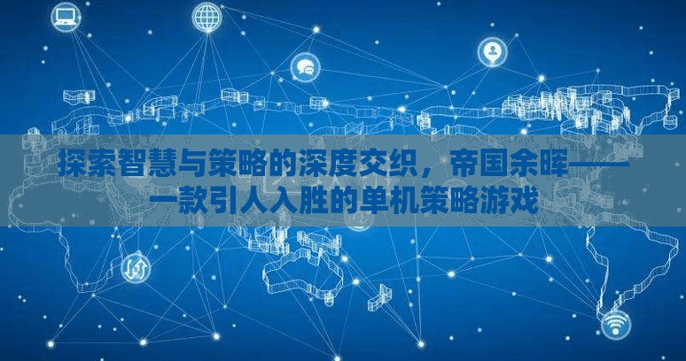 探索智慧與策略的深度交織，帝國余暉——一款引人入勝的單機策略游戲