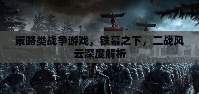 鐵幕之下，深度解析二戰(zhàn)風(fēng)云策略戰(zhàn)爭(zhēng)游戲