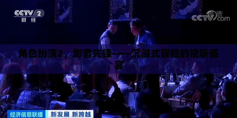 角色扮演2，影音先鋒——開啟沉浸式冒險(xiǎn)的視聽盛宴