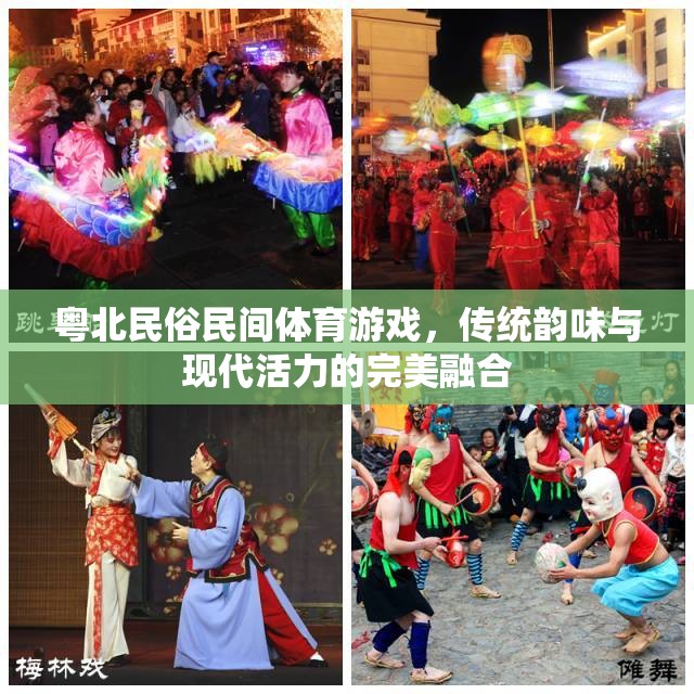 粵北民俗民間體育游戲，傳統(tǒng)韻味與現(xiàn)代活力的完美交融