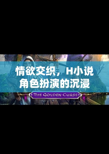 情欲交織，H小說(shuō)角色扮演的沉浸式游戲體驗(yàn)