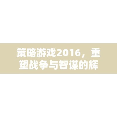 2016策略游戲，重塑戰(zhàn)爭與智謀的輝煌  第1張