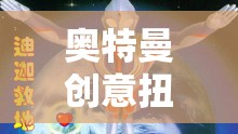 童心未泯的宇宙冒險(xiǎn)，奧特曼創(chuàng)意扭蛋游戲