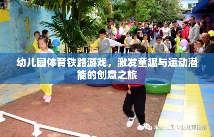 幼兒園體育鐵路游戲，激發(fā)童趣與運(yùn)動(dòng)潛能的創(chuàng)意之旅