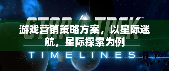 游戲營銷策略方案，以星際迷航，星際探索為例