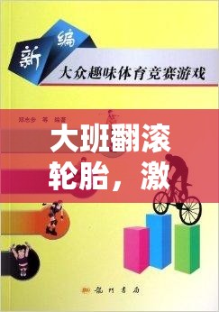 大班翻滾輪胎，激發(fā)潛能與團(tuán)隊(duì)合作的趣味體育游戲