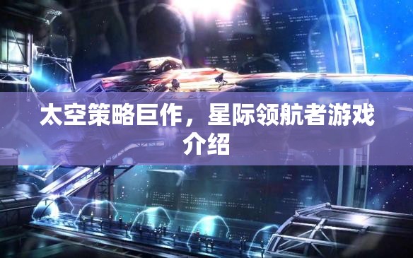 太空策略巨作，星際領(lǐng)航者游戲介紹