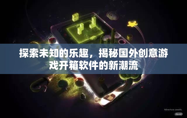 揭秘國外創(chuàng)意游戲開箱軟件，探索未知的樂趣與新潮流