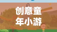 點(diǎn)亮童年歡樂時(shí)光，創(chuàng)意童年小游戲大全