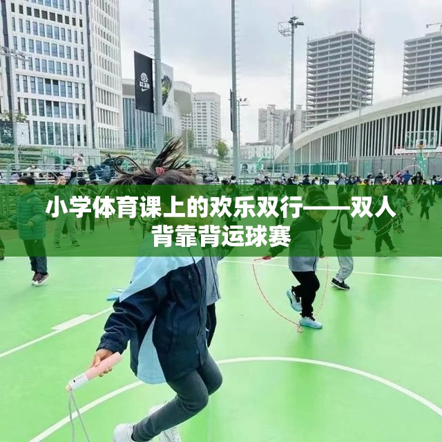 小學(xué)體育課上的歡樂雙行，雙人背靠背運(yùn)球賽
