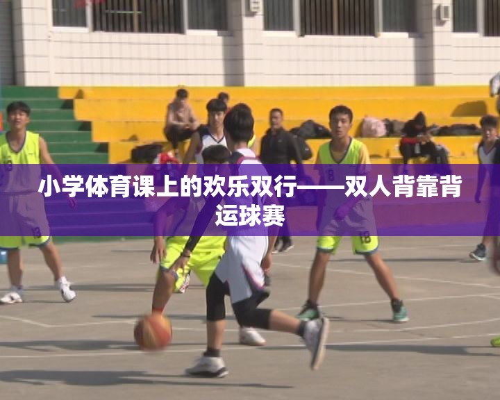 小學(xué)體育課上的歡樂雙行，雙人背靠背運(yùn)球賽