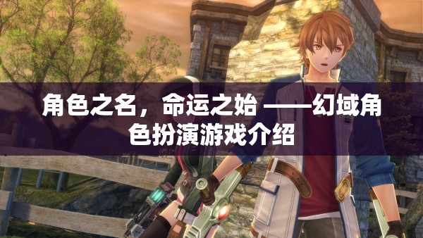 角色之名，命運之始，探索幻域角色扮演游戲的奇幻之旅