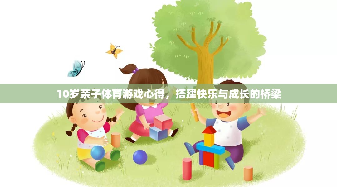 10歲親子體育游戲心得，搭建快樂(lè)與成長(zhǎng)的橋梁