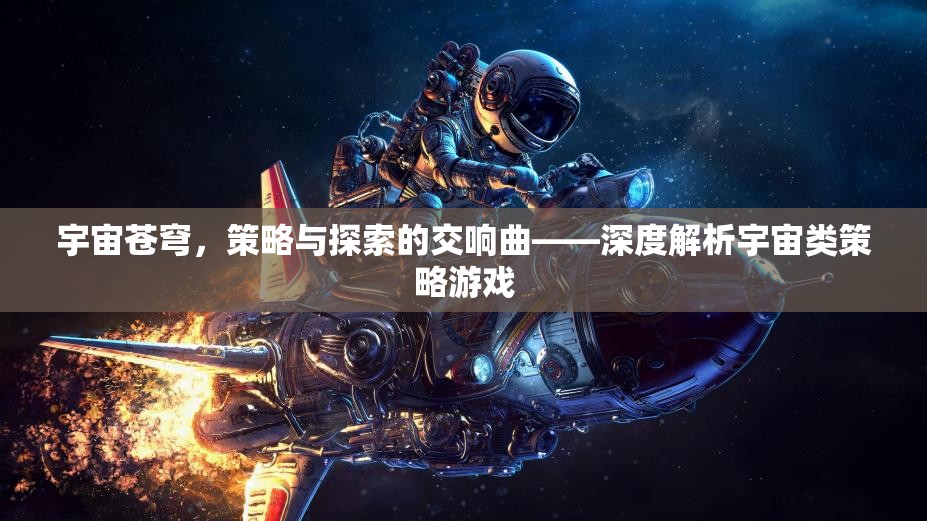 宇宙蒼穹，策略與探索的交響曲——深度解析宇宙類策略游戲