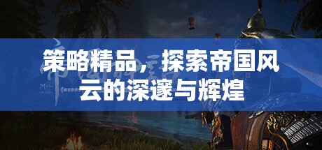 策略精品，探索帝國風(fēng)云的深邃與輝煌