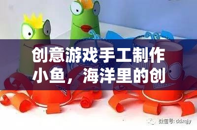 創(chuàng)意手工，打造海洋冒險的小魚之旅