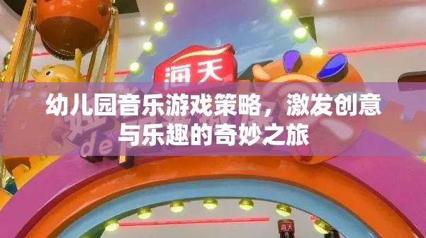 幼兒園音樂(lè)游戲策略，開(kāi)啟創(chuàng)意與樂(lè)趣的奇妙之旅