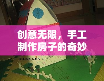 創(chuàng)意無限，手工制作房子的奇妙之旅