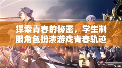 探索青春的秘密，學(xué)生制服角色扮演游戲青春軌跡介紹