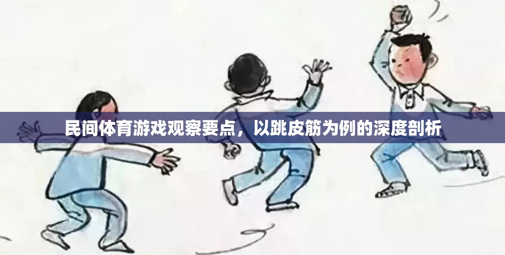 跳皮筋，民間體育游戲中的觀察要點與深度剖析