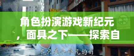 角色扮演游戲新紀元，面具之下——探索自我與世界的奇幻之旅