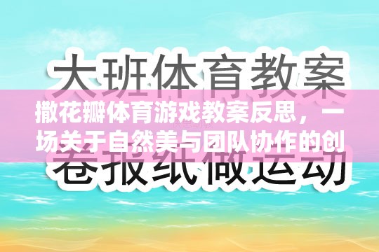 撒花瓣體育游戲教案反思，一場(chǎng)關(guān)于自然美與團(tuán)隊(duì)協(xié)作的創(chuàng)意探索