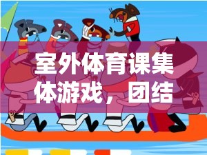 室外體育課集體游戲，團(tuán)結(jié)與挑戰(zhàn)的完美融合——以接力大冒險為例