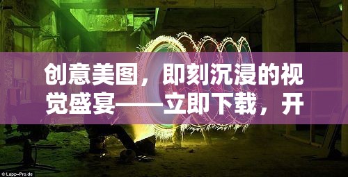 創(chuàng)意美圖，即刻沉浸的視覺盛宴，開啟你的藝術之旅