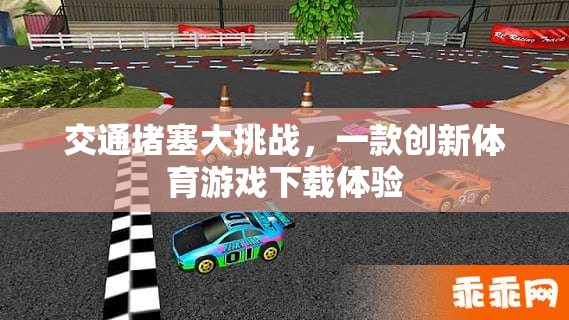 突破交通擁堵，創(chuàng)新體育游戲下載新體驗