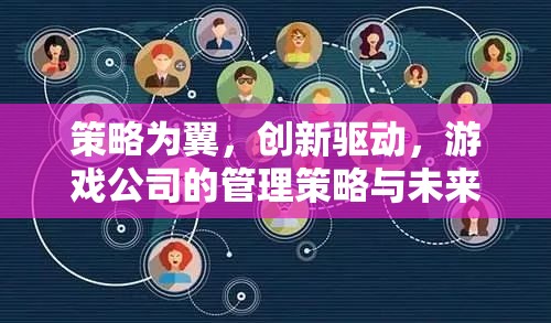 策略為翼，創(chuàng)新驅動，游戲公司的管理策略與未來展望