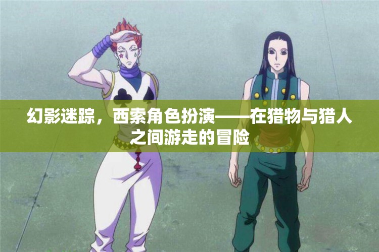 幻影迷蹤，西索角色扮演的獵物與獵人之間游走的冒險(xiǎn)