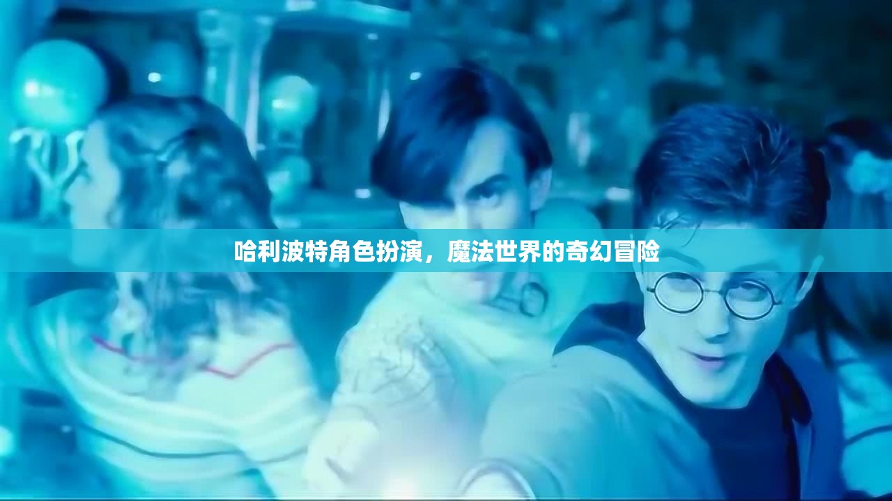 哈利波特角色扮演，魔法世界的奇幻冒險(xiǎn)