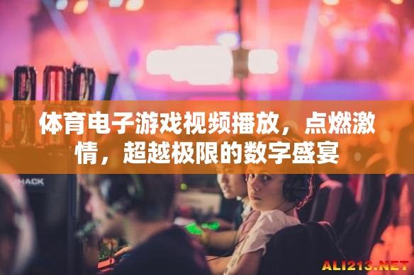 點燃激情，超越極限，體育電子游戲視頻的數(shù)字盛宴