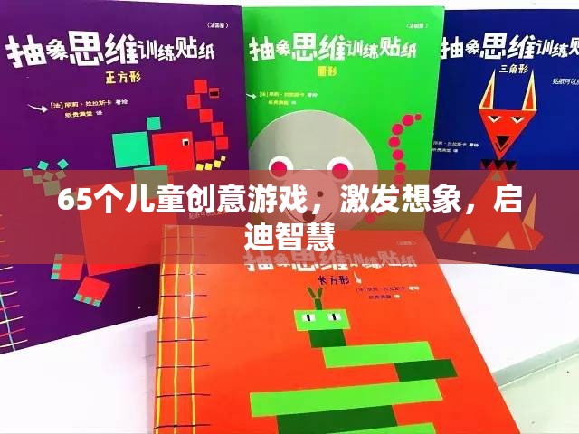 65款兒童創(chuàng)意游戲，激發(fā)無限想象，啟迪智慧之門