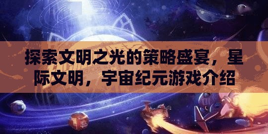 星際文明，探索宇宙紀(jì)元中的策略與文明之光  第2張