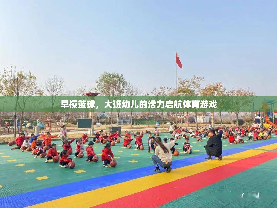 大班幼兒活力啟航，早操籃球的體育游戲魅力