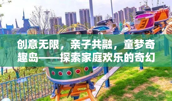 童夢(mèng)奇趣島，創(chuàng)意無限，親子共融的奇幻歡樂之旅