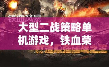 鐵血榮光，二戰(zhàn)風云——重溫歷史，體驗二戰(zhàn)策略戰(zhàn)爭