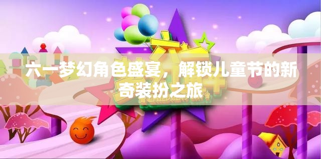 六一夢(mèng)幻角色盛宴，解鎖兒童節(jié)的新奇裝扮之旅