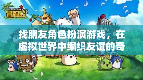 編織友誼的奇妙旅程，在虛擬世界中尋找朋友角色扮演游戲